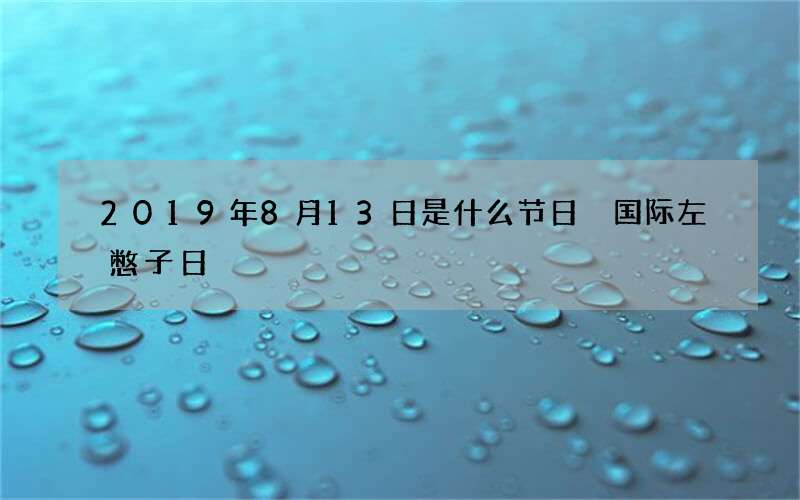 2019年8月13日是什么节日 国际左憋子日
